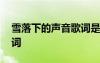 雪落下的聲音歌詞是誰(shuí)寫(xiě)的 雪落下的聲音歌詞