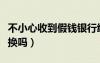 不小心收到假錢銀行給換嗎（收到假錢銀行給換嗎）