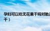 孕婦可以吃無花果干嗎對(duì)胎兒有影響嗎（孕婦可以吃無花果干）