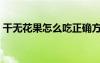 干無花果怎么吃正確方法（干無花果怎么吃）