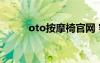 oto按摩椅官網(wǎng) 客服電話(huà)（oto）