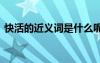 快活的近義詞是什么呢 快活的近義詞是什么