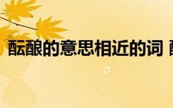 醞釀的意思相近的詞 醞釀的近義詞是什么詞