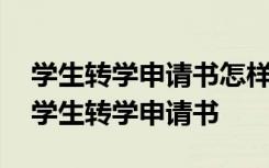 學(xué)生轉(zhuǎn)學(xué)申請書怎樣寫學(xué)生轉(zhuǎn)學(xué)申請書范文 學(xué)生轉(zhuǎn)學(xué)申請書