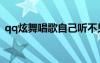 qq炫舞唱歌自己聽不見嗎（qq炫舞唱歌掛）