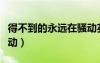 得不到的永遠(yuǎn)在騷動(dòng)英文（得不到的永遠(yuǎn)在騷動(dòng)）