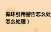 循環(huán)引用警告怎么處理2007（循環(huán)引用警告怎么處理）