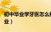 初中畢業(yè)學(xué)牙醫(yī)怎么樣（初中畢業(yè)想學(xué)牙醫(yī)專業(yè)）