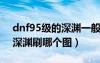 dnf95級的深淵一般打哪個地圖（地下城95深淵刷哪個圖）