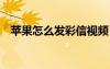 蘋果怎么發(fā)彩信視頻（蘋果4怎么發(fā)彩信）