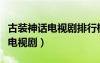 古裝神話電視劇排行榜前十名（古裝神話愛(ài)情電視?。?/></a>
				</div>
				<div   id=