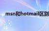 msn和hotmail區(qū)別（msn和qq的區(qū)別）
