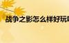 戰(zhàn)爭之影怎么樣好玩嗎（戰(zhàn)爭之影怎么樣）