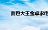 面包大王金卓求電視?。姘笸酰?/></a>
				</div>
				<div   id=