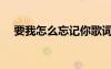 要我怎么忘記你歌詞（要我怎么忘記你）