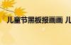 兒童節(jié)黑板報畫畫 兒童節(jié)黑板報內(nèi)容參考