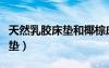 天然乳膠床墊和椰棕床墊哪個好（天然乳膠床墊）