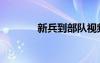 新兵到部隊視頻（新兵駕到）
