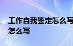 工作自我鑒定怎么寫(xiě)簡(jiǎn)短內(nèi)容 工作自我鑒定怎么寫(xiě)