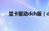 顯卡驅(qū)動(dòng)dch版（direct3d顯卡驅(qū)動(dòng)）