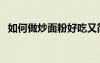 如何做炒面粉好吃又簡單（如何做炒面粉）
