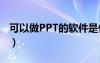 可以做PPT的軟件是什么（可以做ppt的軟件）