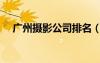 廣州攝影公司排名（廣州產(chǎn)品攝影公司）