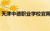 天津中德職業(yè)學(xué)校官網(wǎng)（天津中德職業(yè)學(xué)校）