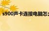 s900聲卡連接電腦怎么用（s900同步軟件）