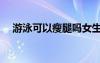 游泳可以瘦腿嗎女生（游泳可以瘦腿嗎）
