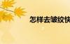 怎樣去皺紋快（怎樣去皺）