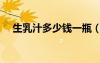 生乳汁多少錢一瓶（生乳汁多少錢一盒）