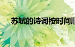 蘇軾的詩(shī)詞按時(shí)間順序排列 蘇軾的詩(shī)詞