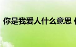 你是我愛人什么意思 你是我愛人的經(jīng)典語錄