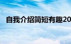 自我介紹簡短有趣20字 自我介紹簡短有趣