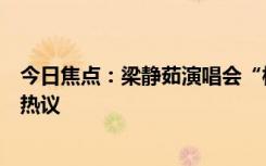 今日焦點(diǎn)：梁靜茹演唱會(huì)“柱子票”案一審宣判，引發(fā)網(wǎng)友熱議
