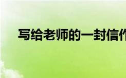 寫(xiě)給老師的一封信作文 寫(xiě)給老師一封信