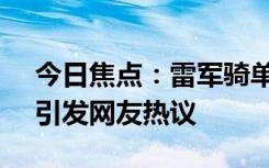 今日焦點：雷軍騎單車上班!為環(huán)保出份力，引發(fā)網(wǎng)友熱議