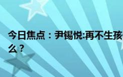 今日焦點(diǎn)：尹錫悅:再不生孩子韓國要滅絕了，具體情況是什么？