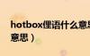 hotbox俚語(yǔ)什么意思?。╤otbox俚語(yǔ)什么意思）