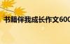 書籍伴我成長作文600字 書籍伴我成長作文