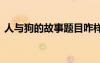 人與狗的故事題目咋樣寫 人和狗的寓言故事