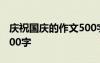 慶祝國慶的作文500字左右 慶祝國慶的作文500字