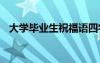 大學(xué)畢業(yè)生祝福語四字 大學(xué)畢業(yè)生祝福語