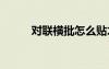 對(duì)聯(lián)橫批怎么貼才正確 對(duì)聯(lián)橫批