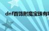 dnf首飾附魔寶珠有哪些（dnf首飾附魔）