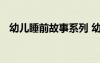 幼兒睡前故事系列 幼兒經(jīng)典睡前童話故事
