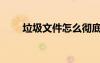 垃圾文件怎么徹底刪除（垃圾文件）