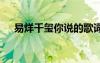 易烊千璽你說(shuō)的歌詞 你說(shuō)歌詞易烊千璽