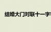 結(jié)婚大門對聯(lián)十一字字大全 結(jié)婚大門對聯(lián)